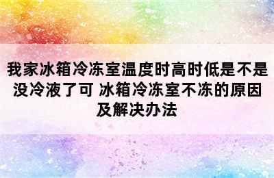 我家冰箱冷冻室温度时高时低是不是没冷液了可 冰箱冷冻室不冻的原因及解决办法